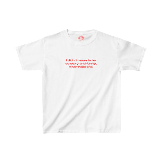 "I Didn't Mean To Be So Sexy And Funny, It Just Happens." | Text Only | Baby Tee