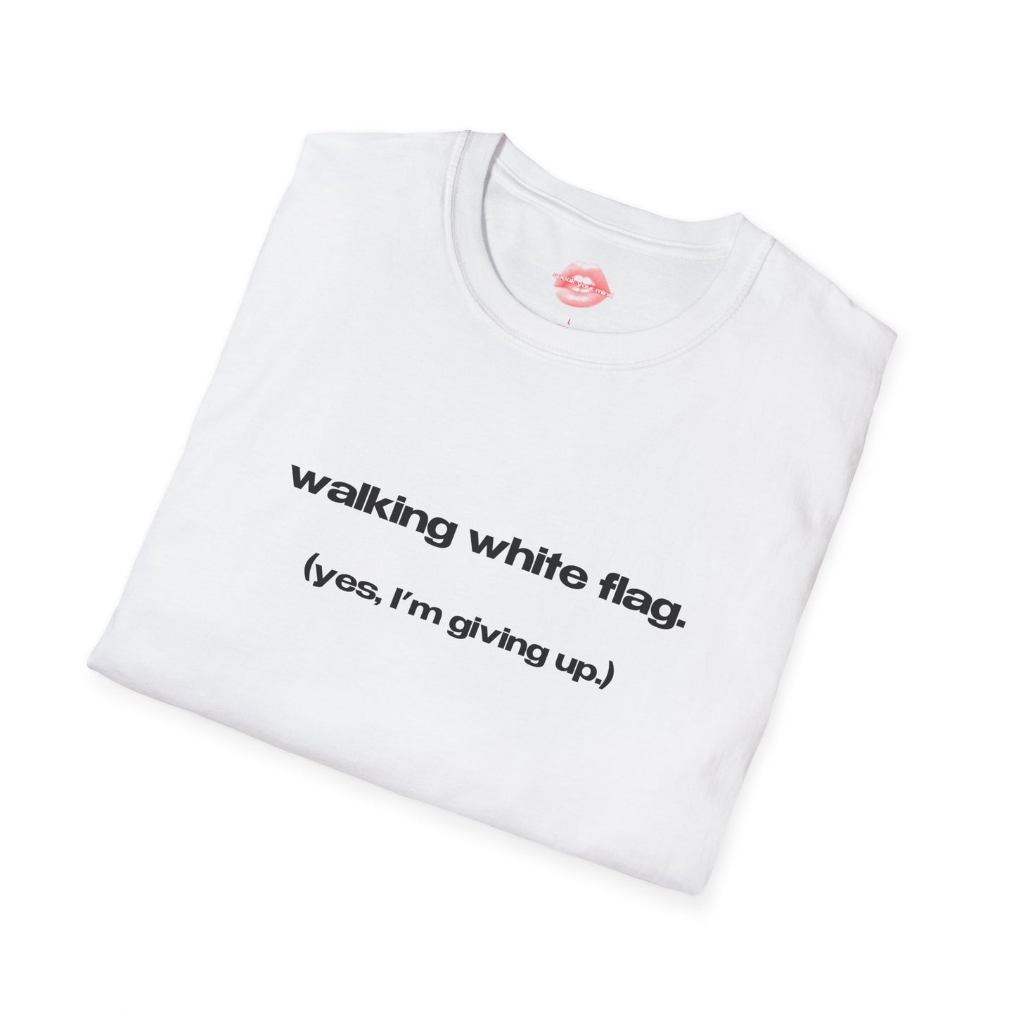 "Walking White Flag. (Yes, I'm Giving Up.)" | Text Only | T-Shirt