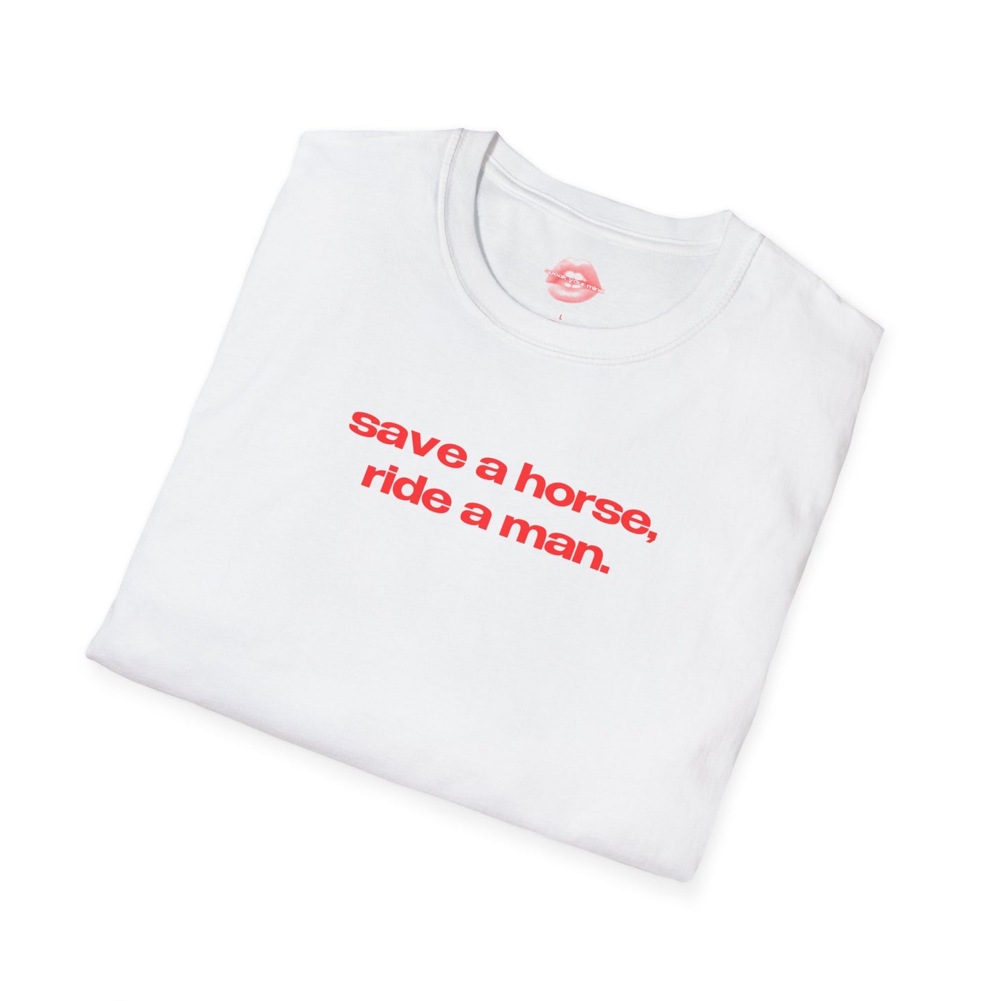 "Save A Horse, Ride A Man." | Text Only | T-Shirt