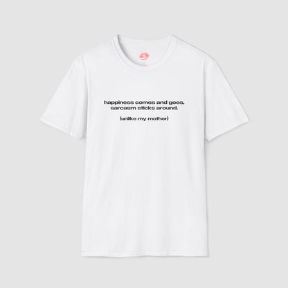 "Happiness Comes And Goes, Sarcasm Sticks Around. (Unlike My Mother)" | Text Only | T-Shirt