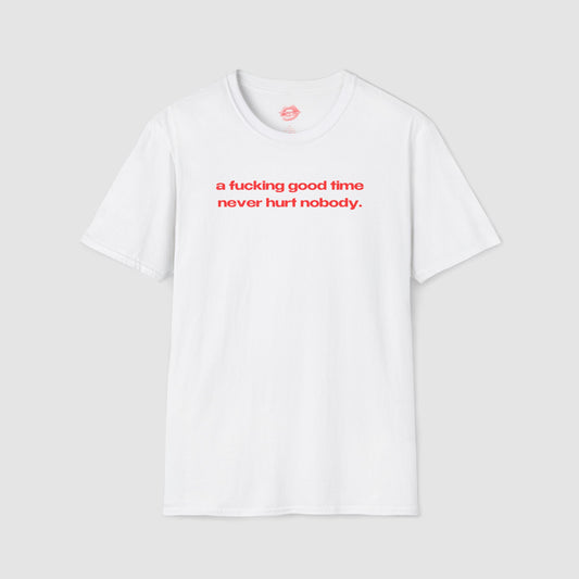 "A Fucking Good Time Never Hurt Nobody." | Text Only | T-Shirt