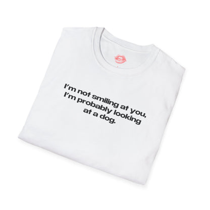 "I'm Not Smiling At You, I'm Probably Looking At A Dog." | Text Only | T-Shirt