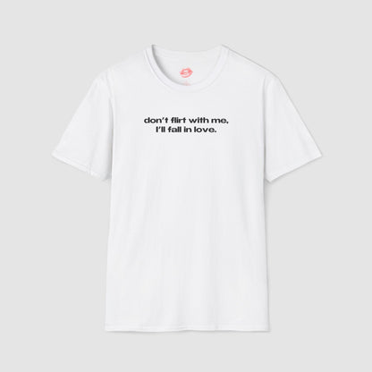 "Don't Flirt With Me, I'll Fall In Love." | Text Only | T-Shirt