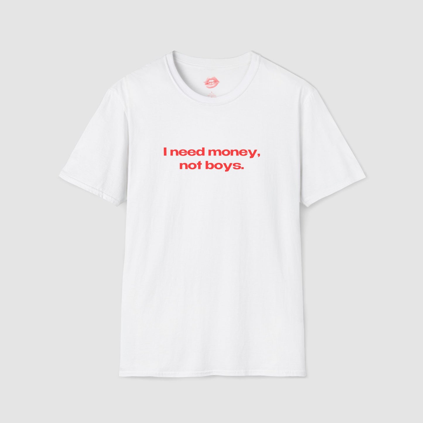 "I Need Money, Not Boys." | Text Only | T-Shirt