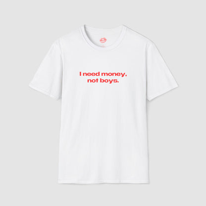 "I Need Money, Not Boys." | Text Only | T-Shirt