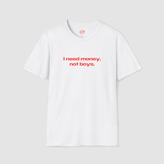 "I Need Money, Not Boys." | Text Only | T-Shirt