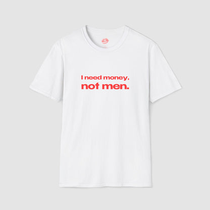 "I Need Money, Not Men." | Text Only | T-Shirt