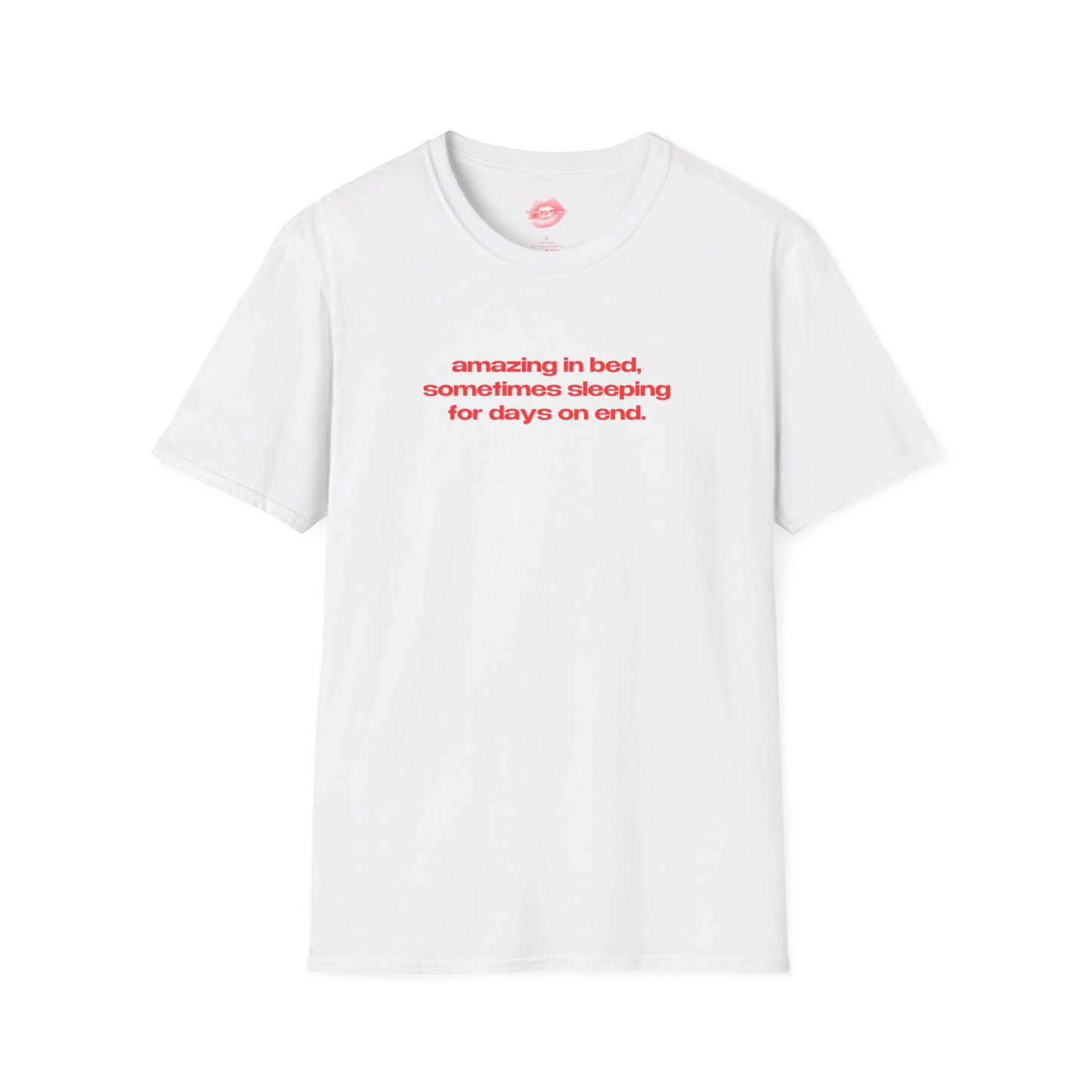 "Amazing In Bed, Sometimes Sleeping For Days On End." | Text Only | T-Shirt