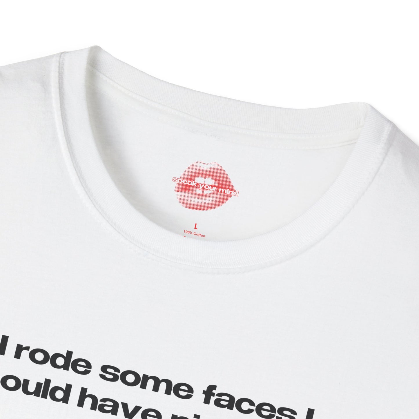 "I Rode Some Faces I Should Have Pissed On." | Text Only | T-Shirt