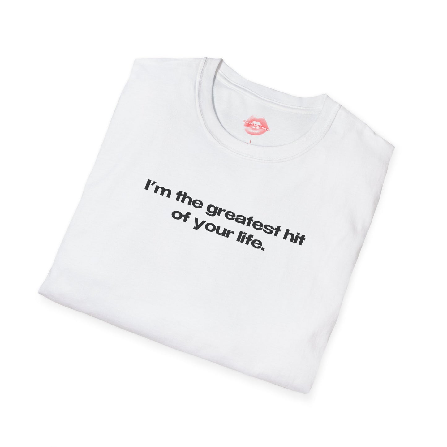 "I'm The Greatest Hit Of Your Life." | Text Only | T-Shirt