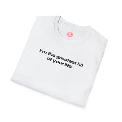 "I'm The Greatest Hit Of Your Life." | Text Only | T-Shirt