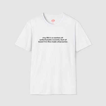 "My Life's A Series Of Unfortunate Events, But At Least I'm The Main Character." | Text Only | T-Shirt