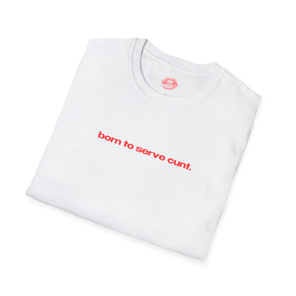 "Born To Serve Cunt." | Text Only | T-Shirt