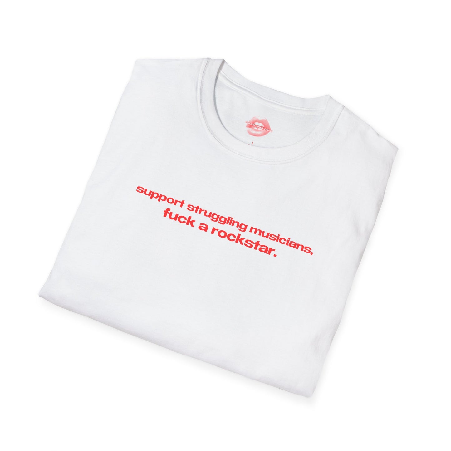 "Support Struggling Musicians, Fuck A Rockstar." | Text Only | T-Shirt