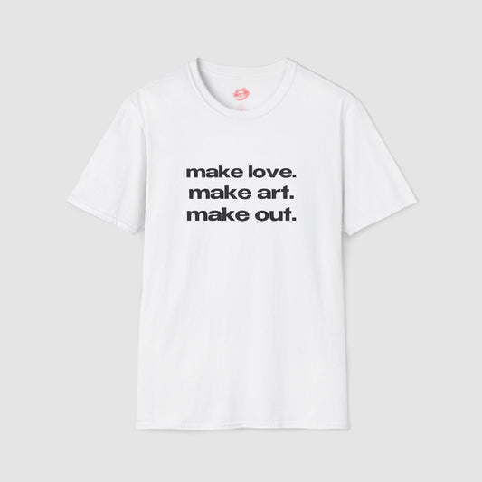 "Make Love. Make Art. Make Out." | Text Only | T-Shirt