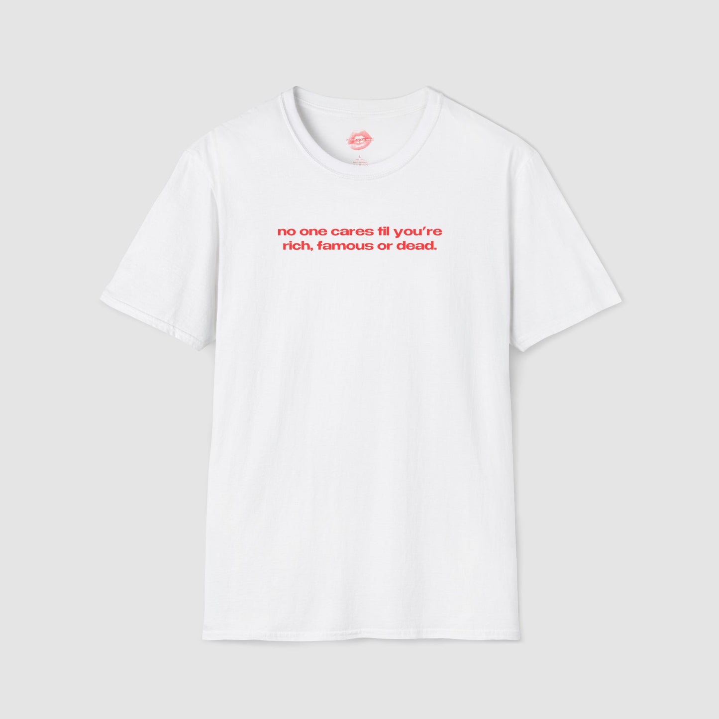 "No One Cares Til You're Rich, Famous Or Dead." | Text Only | T-Shirt