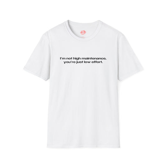 "I'm Not High Maintenance, You're Just Low Effort." | Text Only | T-Shirt