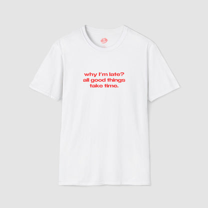 "Why I'm Late? All Good Things Take Time." | Text Only | T-Shirt