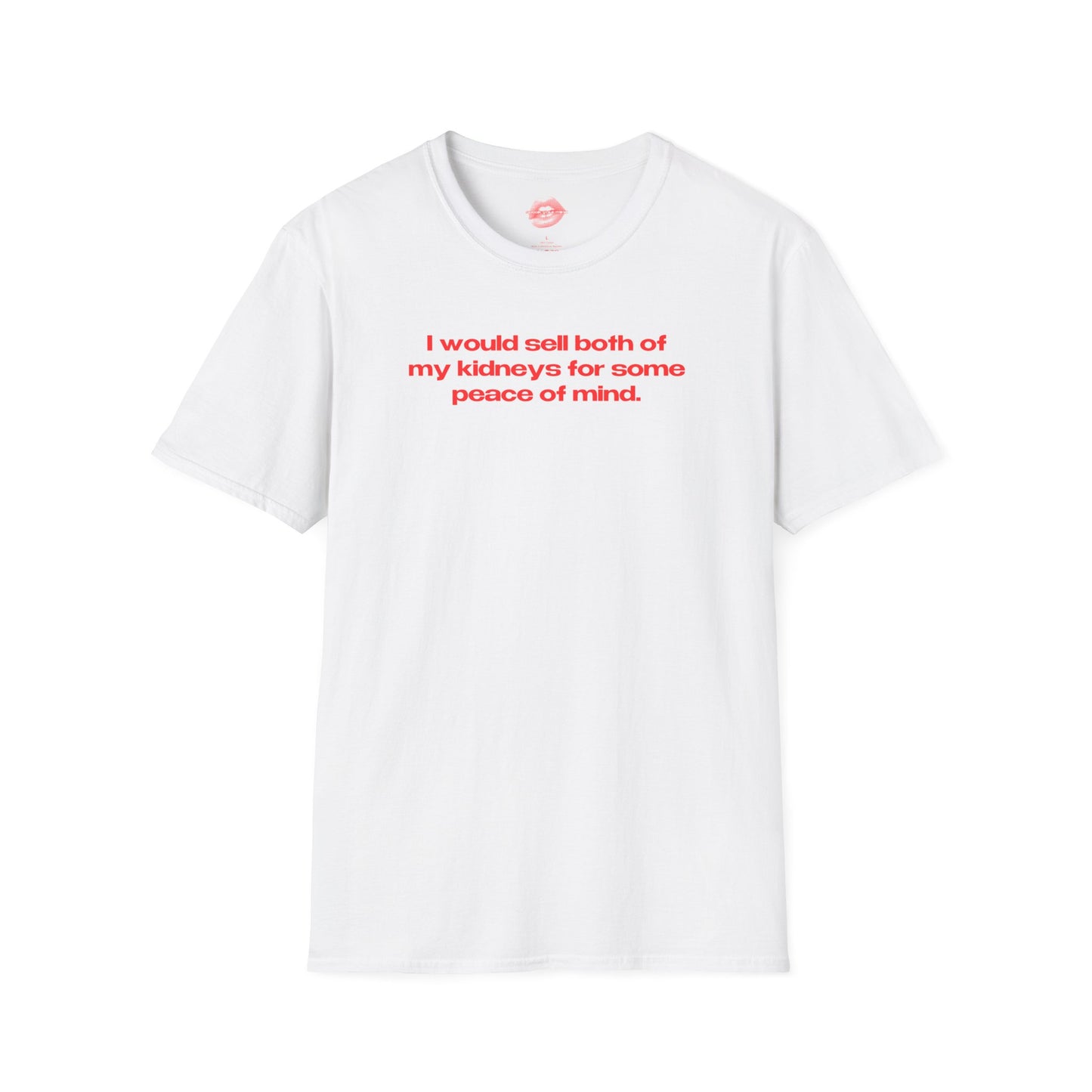 "I Would Sell Both Of My Kidneys For Some Peace Of Mind." | Text Only | T-Shirt