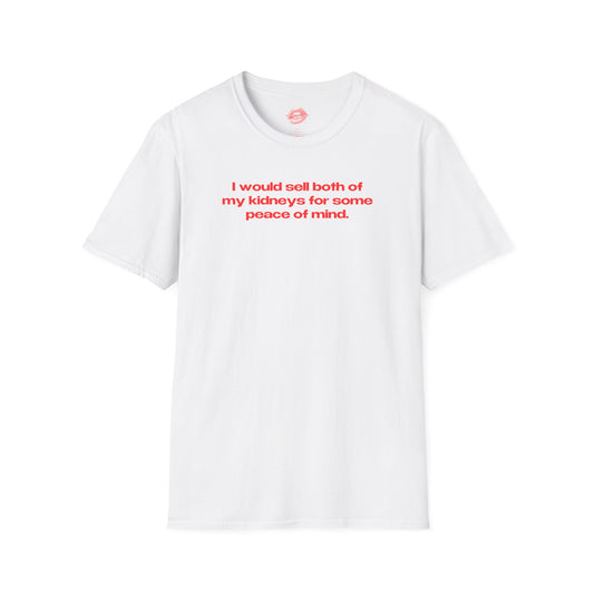 "I Would Sell Both Of My Kidneys For Some Peace Of Mind." | Text Only | T-Shirt