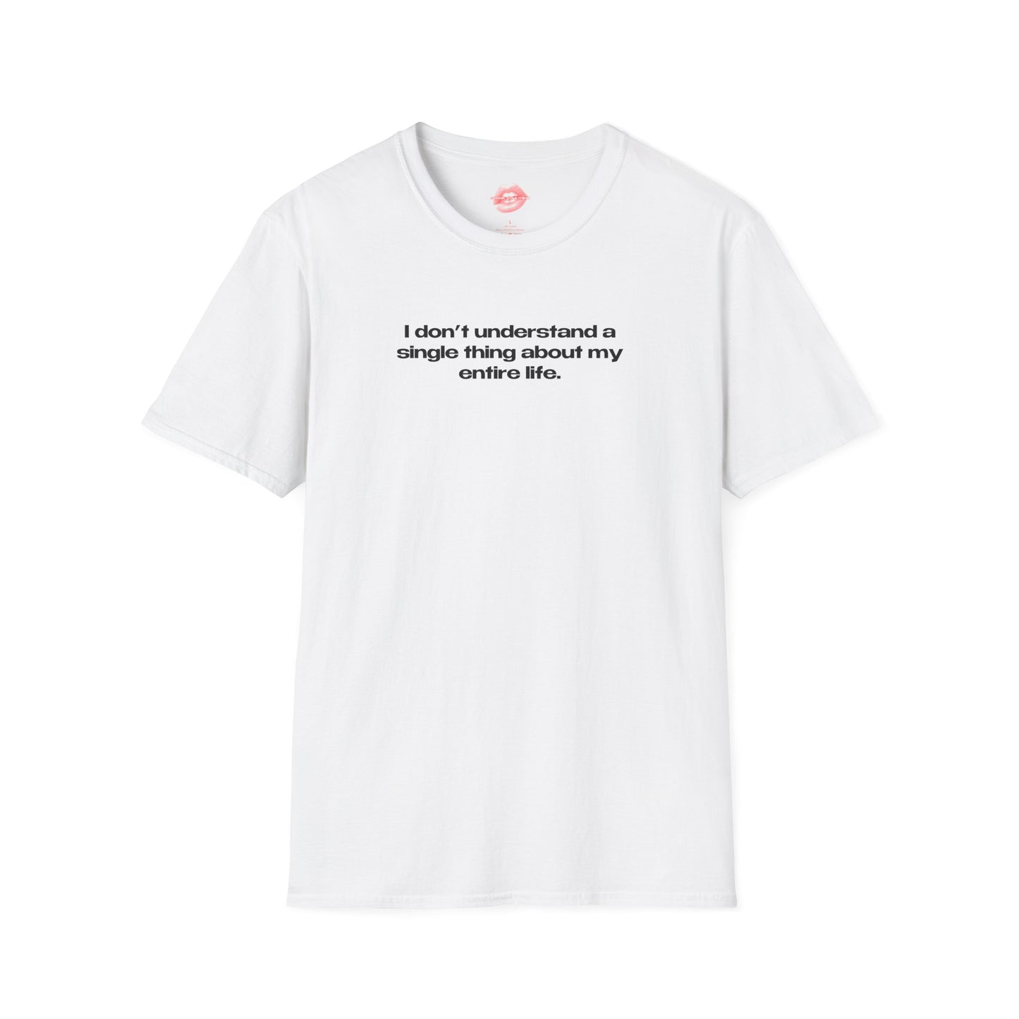 "I Don't Understand A Single Thing About My Entire Life." | Text Only | T-Shirt