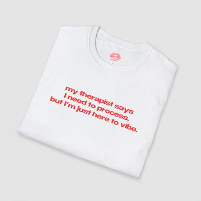 "My Therapist Says I Need To Process, But I'm Just Here To Vibe." | Text Only | T-Shirt