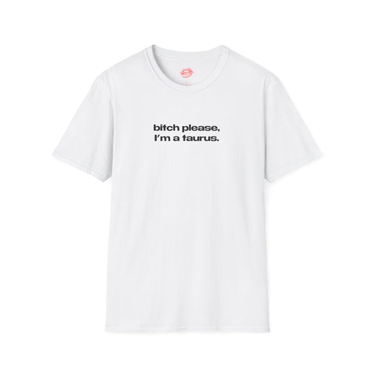 "Bitch Please, I'm A Taurus." | Text Only | T-Shirt