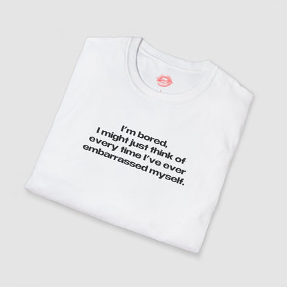 "I'm Bored, I Might Just Think Of Every Time I've Ever Embarrassed Myself." | Text Only | T-Shirt