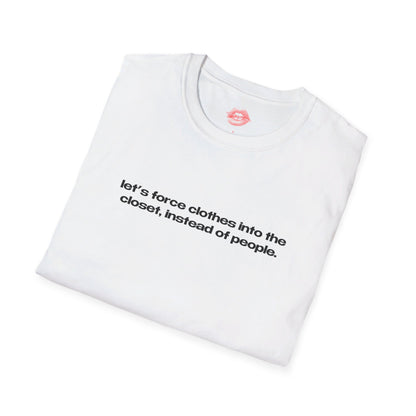 "Let's Force Clothes Into The Closet, Instead Of People." | Text Only | T-Shirt