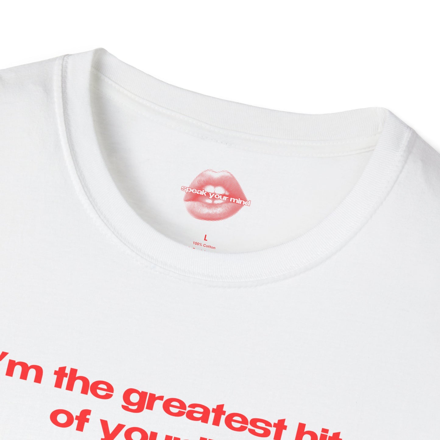 "I'm The Greatest Hit Of Your Life." | Text Only | T-Shirt