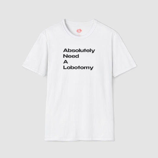 "Absolutely Need A Lobotomy." | Text Only | T-Shirt