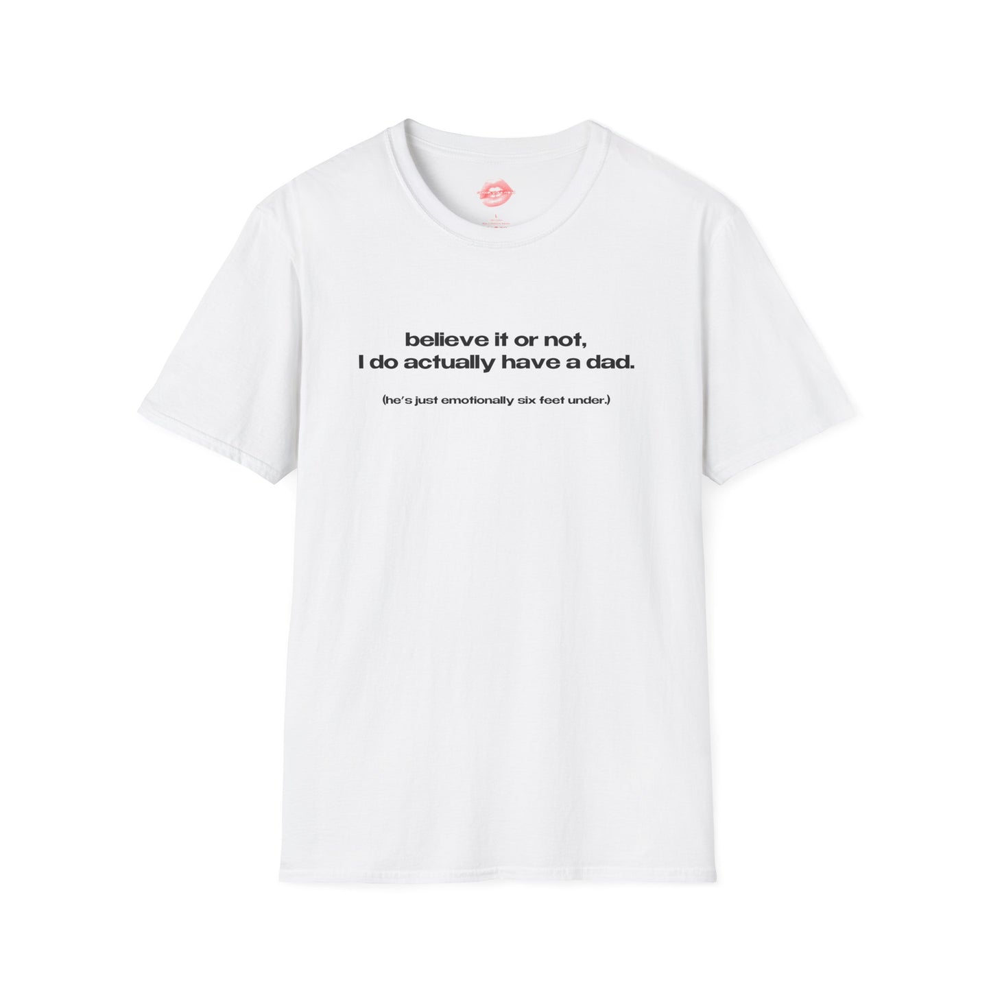 "Believe It Or Not, I Do Actually Have A Dad. (He's Just Emotionally Six Feet Under.)" | Text Only | T-Shirt