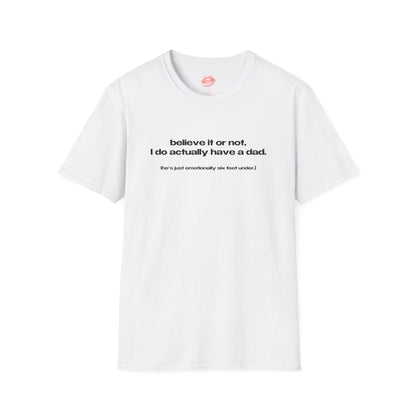 "Believe It Or Not, I Do Actually Have A Dad. (He's Just Emotionally Six Feet Under.)" | Text Only | T-Shirt