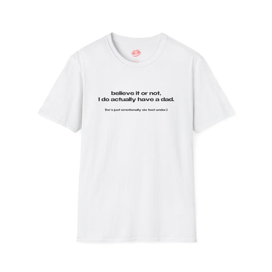 "Believe It Or Not, I Do Actually Have A Dad. (He's Just Emotionally Six Feet Under.)" | Text Only | T-Shirt