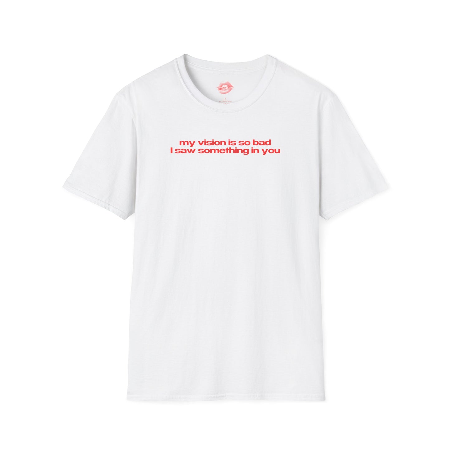 "My Vision Is So Bad I Saw Something In You" | Text Only | T-Shirt