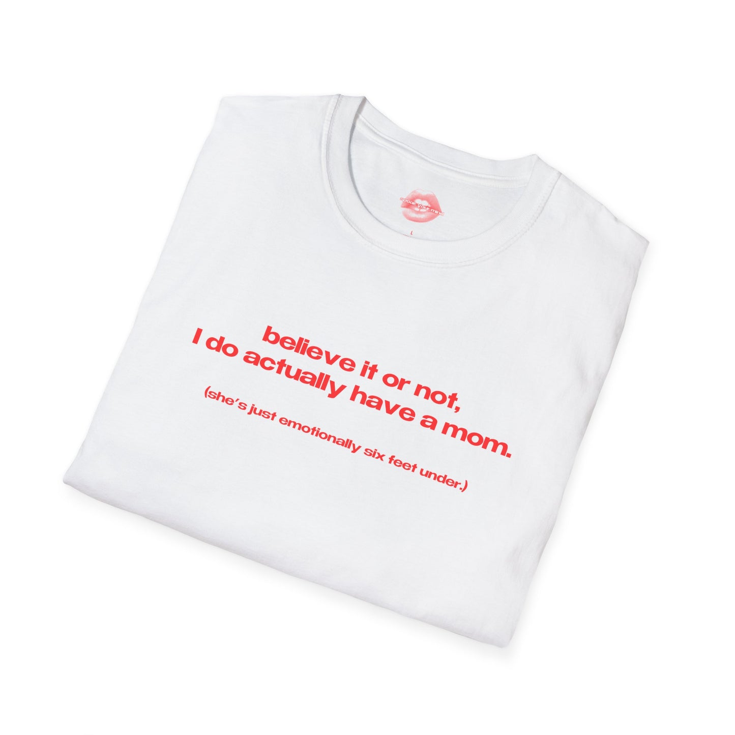 "Believe It Or Not, I Do Actually Have A Mom. (She's Just Emotionally Six Feet Under.)" | Text Only | T-Shirt