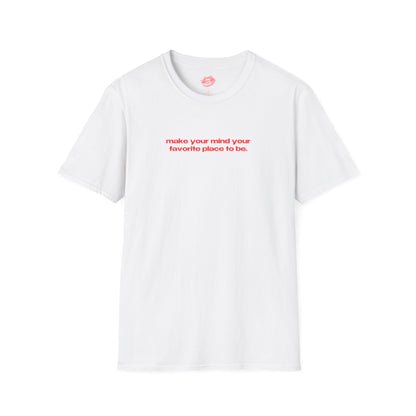 "Make Your Mind Your Favorite Place To Be." | Text Only | T-Shirt