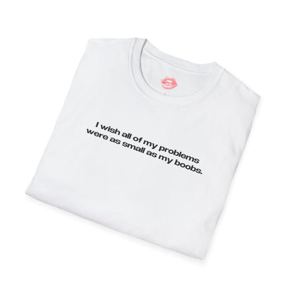 "I Wish All Of My Problems Were As Small As My Boobs." | Text Only | T-Shirt