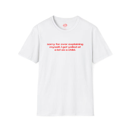 "Sorry For Over Explaining Myself, I Got Yelled At A Lot As A Child." | Text Only | T-Shirt