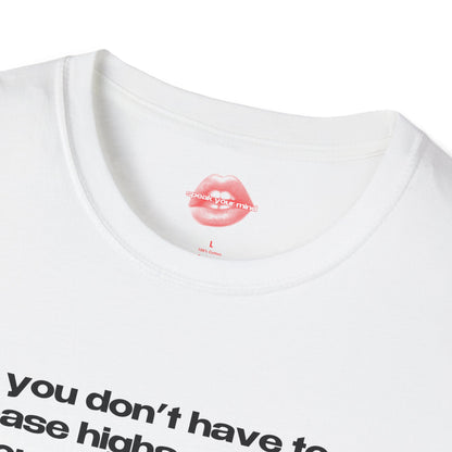 "You Don't Have To Chase Highs Anymore, You Can Just Top Me." | Text Only | T-Shirt