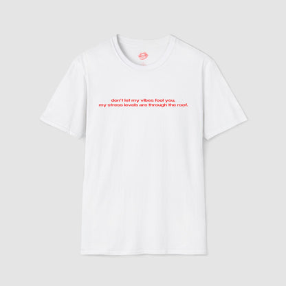 "Don't Let My Vibes Fool You, My Stress Levels Are Through The Roof." | Text Only | T-Shirt