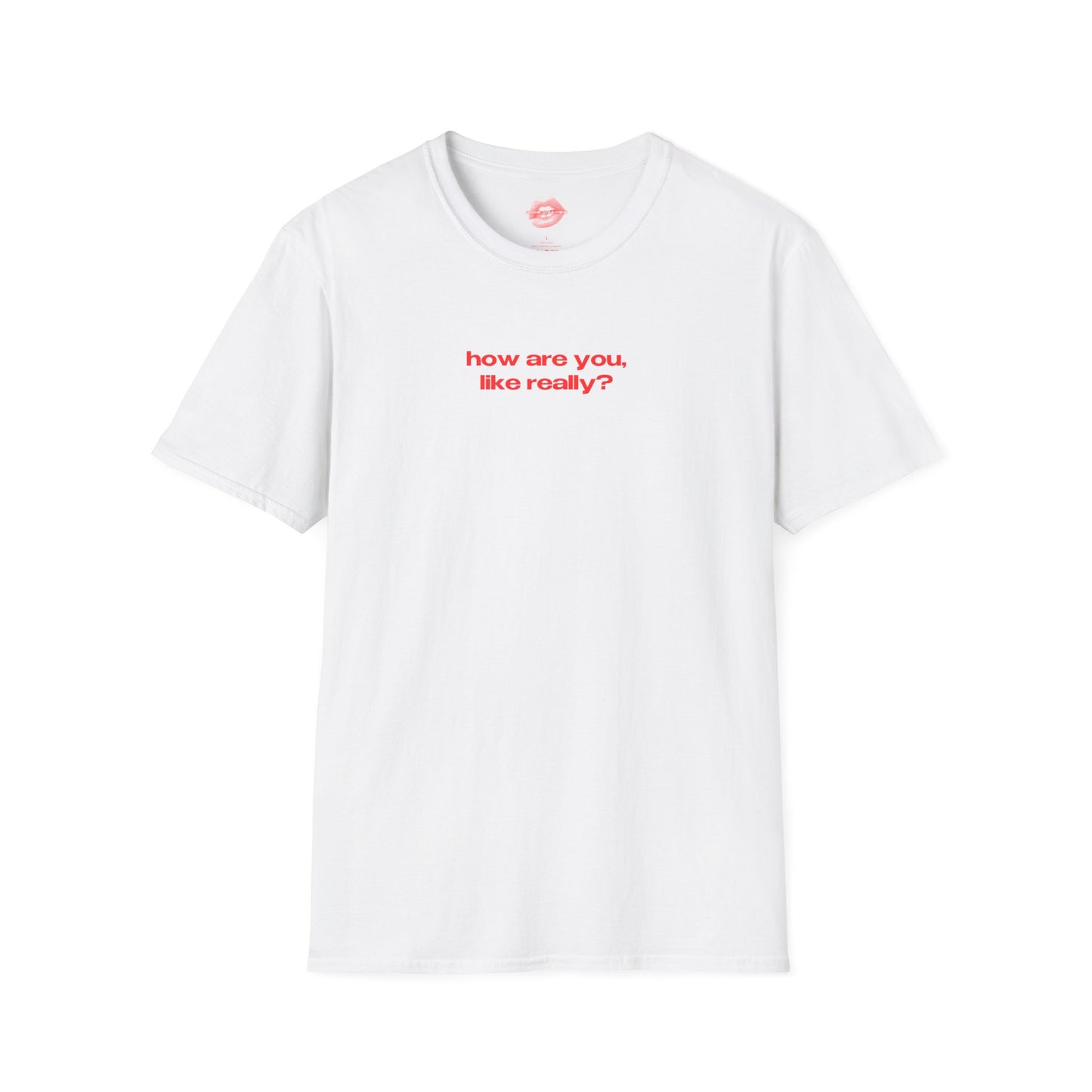 "How Are You, Like Really?" | Text Only | T-Shirt