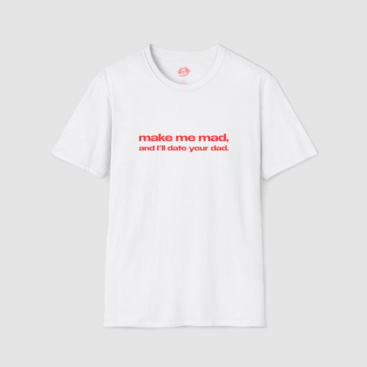 "Make Me Mad, And I'll Date Your Dad." | Text Only | T-Shirt