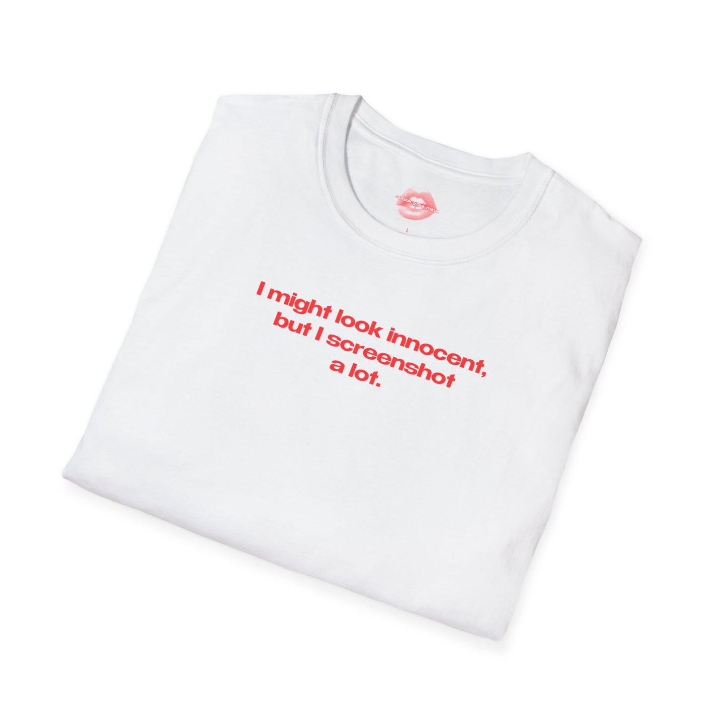 "I Might Look Innocent, But I Screenshot A Lot." | Text Only | T-Shirt