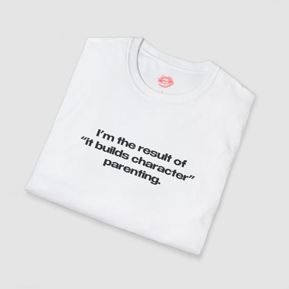 "I'm The Result Of "It Builds Character" Parenting." | Text Only | T-Shirt