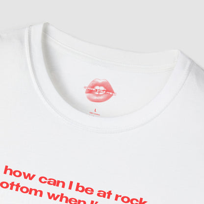 "How Can I Be At Rock Bottom When I'm A Top." | Text Only | T-Shirt