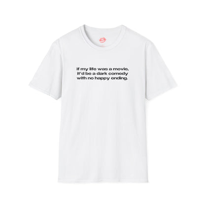 "If My Life Was A Movie, It'd Be A Dark Comedy With No Happy Ending." | Text Only | T-Shirt