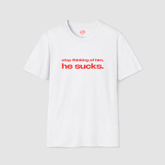 "Stop Thinking Of Him, He Sucks." | Text Only | T-Shirt
