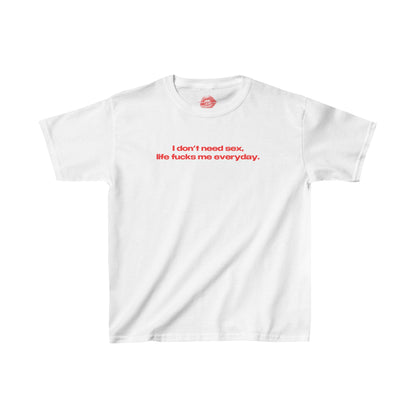 "I Don't Need Sex, Life Fucks Me Everyday." | Text Only | Baby Tee