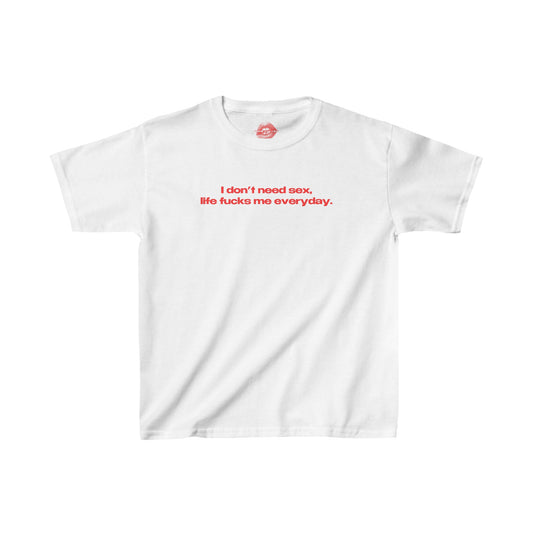 "I Don't Need Sex, Life Fucks Me Everyday." | Text Only | Baby Tee